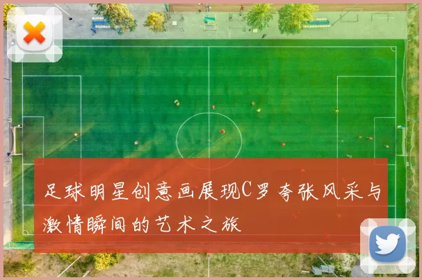 足球明星创意画展现C罗夸张风采与激情瞬间的艺术之旅