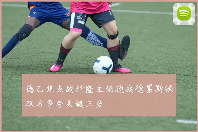 德乙焦点战科隆主场迎战德累斯顿双方争夺关键三分