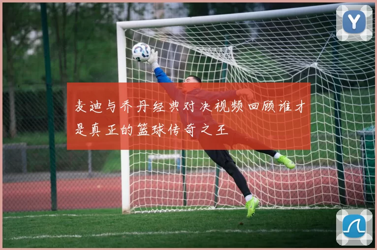 麦迪与乔丹经典对决视频回顾谁才是真正的篮球传奇之王